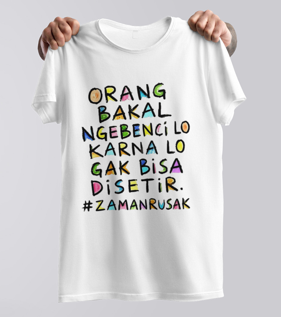 Orang Bakal Ngebenci Lo Karna Lo Gak Bisa Disetir Zaman Rusak T-Shirt