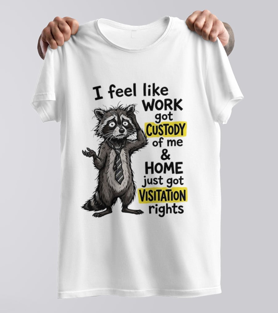 I Feel Like Work Got Custody Of Me And Home Just Got Visitation Rights Raccoon T-Shirt