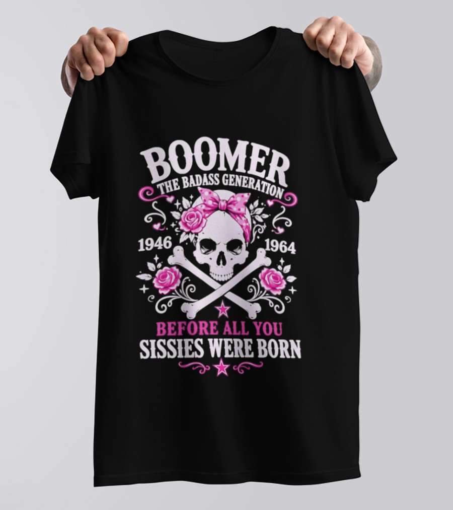 Boomer The Badass Generation 1946 1964 Skull Roses Before All You Sissies Were Born T-Shirt