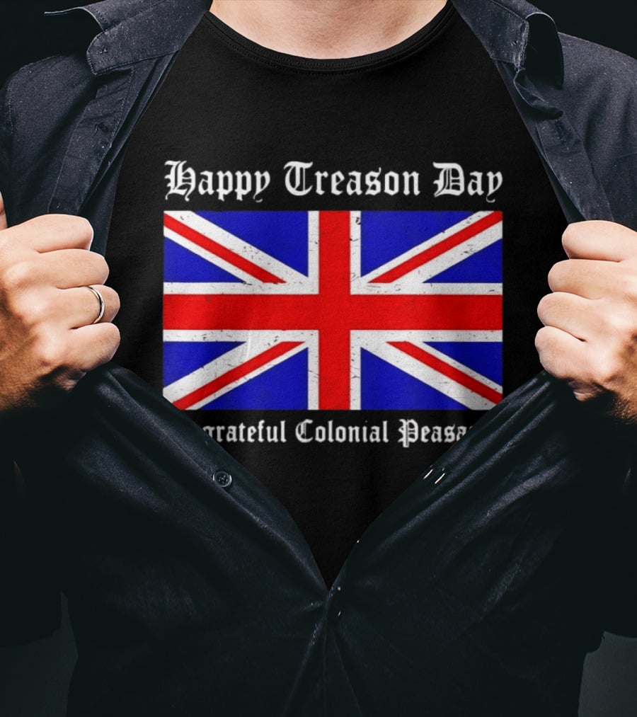 Happy Treason Day Ungrateful Colonial Peasants Union Jack Flag 4th Of July T-Shirt