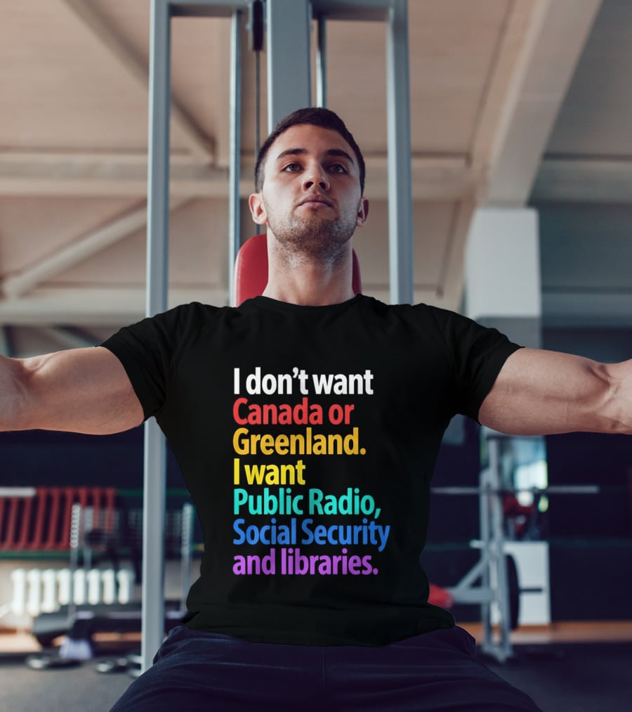 I Don't Want Canada Or Greenland I Want Public Radio Social Security And Libraries T-Shirt