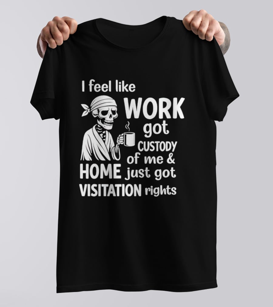 I Feel Like Work Got Custody Of Me Home Just Got Visitation Rights Skeleton Coffee T-Shirt