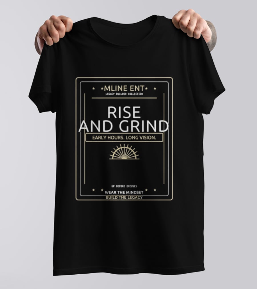 Mline Ent Legacy Builder Collection Rise And Grind Early Hours Long Vision Wear The Mindset Build The Legacy T-Shirt
