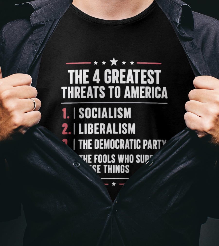 The 4 Greatest Threats To America Socialism Liberalism The Democratic Party Fools Who Support These Things T-Shirt