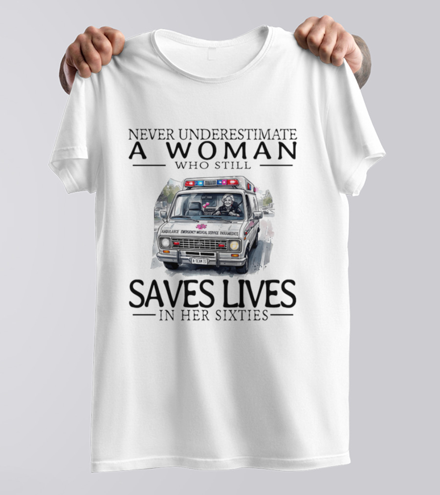 Never Underestimate A Woman Who Still Saves Lives In An Ambulance In Her Sixties T-Shirt