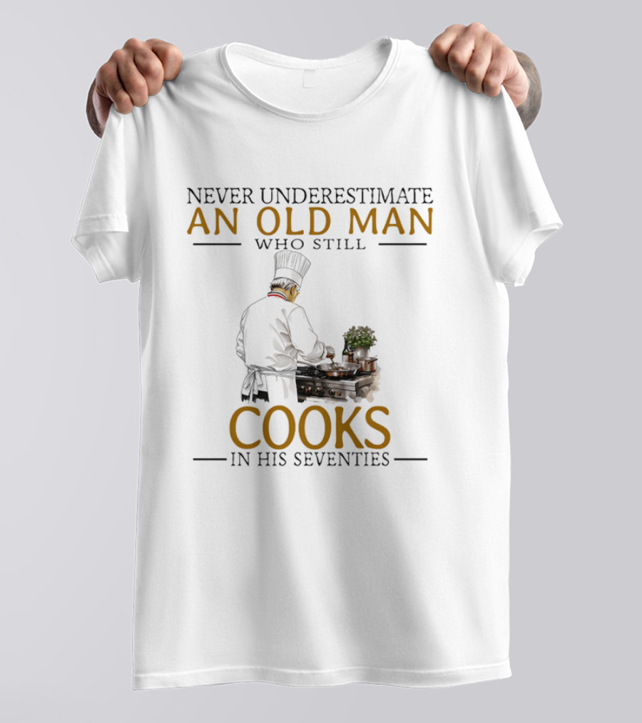 Never Underestimate An Old Man Who Still Cooks In His Seventies Chef Cooking T-Shirt