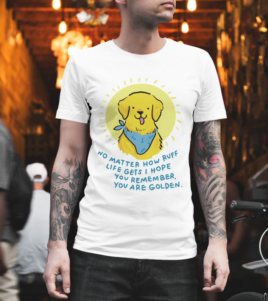 No Matter How Ruff Life Gets I Hope You Remember You Are Golden Retriever Sunshine Vibes T-Shirt
