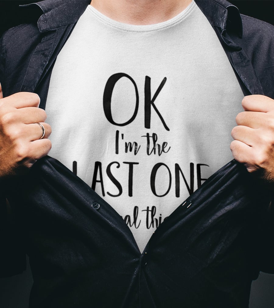 OK I'm The Last One For Real This Time T-Shirt