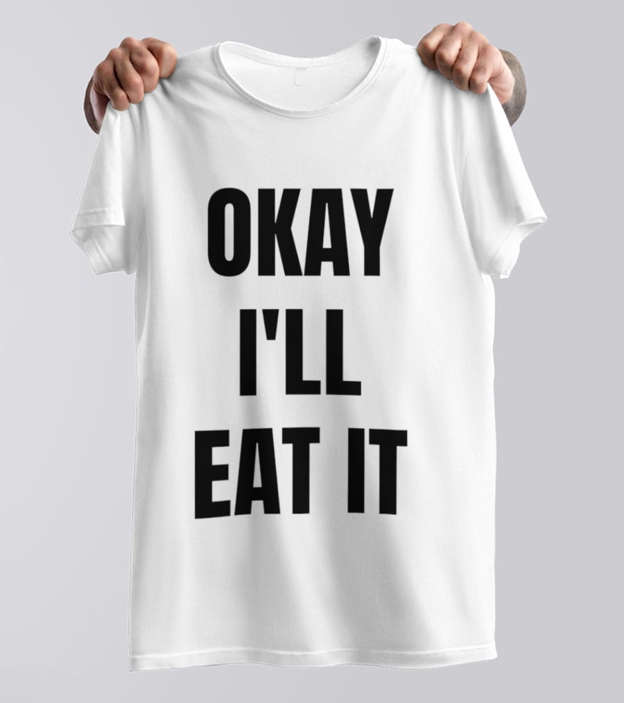 Okay I'll Eat It T-Shirt