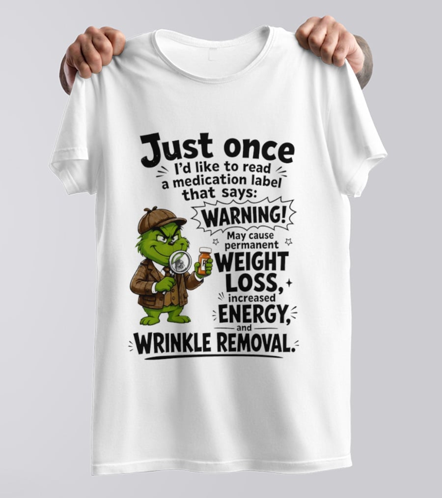 Grinch Just Once I'd Like To Read A Medication Label That Says Warning May Cause Permanent Weight Loss Increased Energy And Wrinkle Removal T-Shirt
