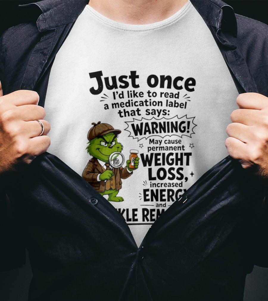 Grinch Just Once I'd Like To Read A Medication Label That Says Warning May Cause Permanent Weight Loss Increased Energy And Wrinkle Removal T-Shirt