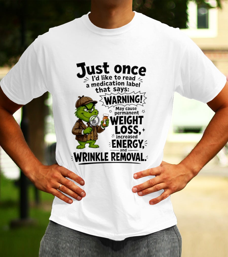 Grinch Just Once I'd Like To Read A Medication Label That Says Warning May Cause Permanent Weight Loss Increased Energy And Wrinkle Removal T-Shirt