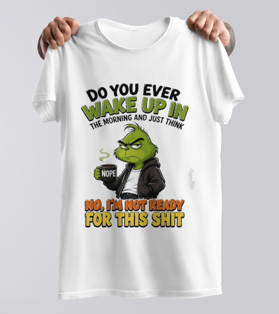 The Grinch Nope Not Ready For This Shit Wake Up In The Morning T-Shirt