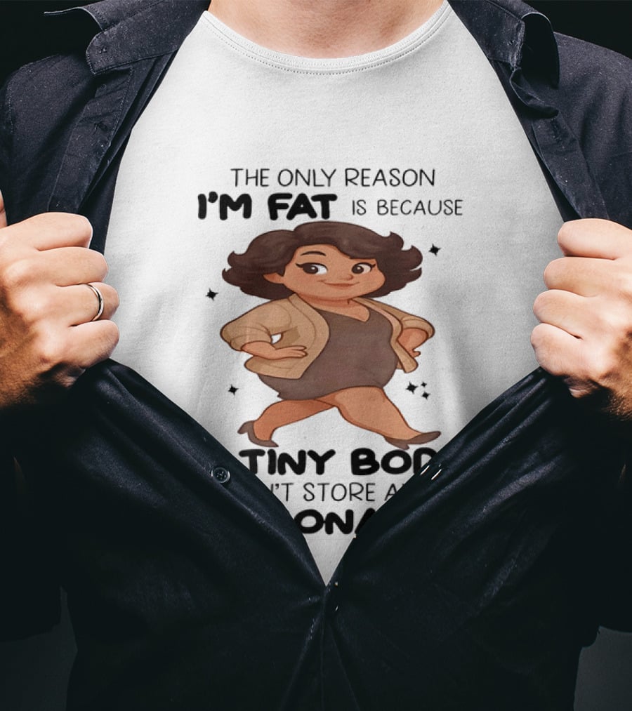 The Only Reason I'm Fat Is Because A Tiny Body Couldn't Store All This Personality T-Shirt
