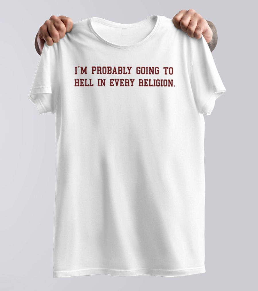 I'm Probably Going To Hell In Every Religion T-Shirt