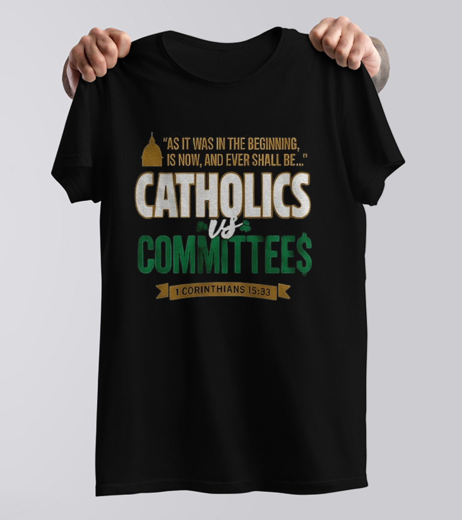 Catholics Vs Committees As It Was In The Beginning Is Now And Ever Shall Be 1 Corinthians 15 33 T-Shirt