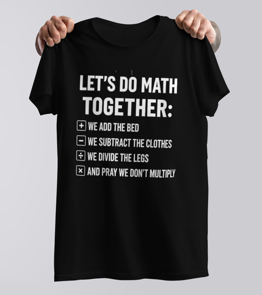 Let's Do Math Together We Add The Bed We Subtract The Clothes Divide The Legs Pray We Don't Multiply T-Shirt