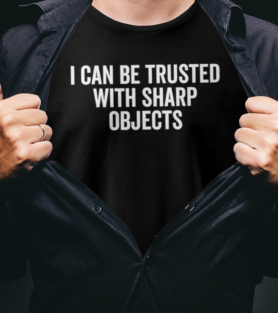 I Can Be Trusted With Sharp Objects T-Shirt