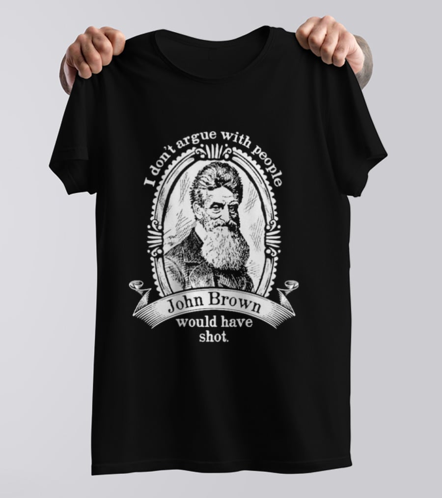 I Don't Argue With People John Brown Would Have Shot T-Shirt