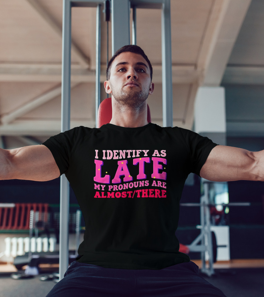 I Identify As Late My Pronouns Are Almost There Funny Punctuality T-Shirt