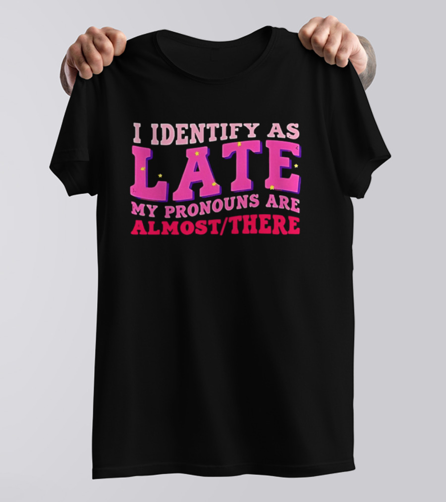 I Identify As Late My Pronouns Are Almost There Funny Punctuality T-Shirt