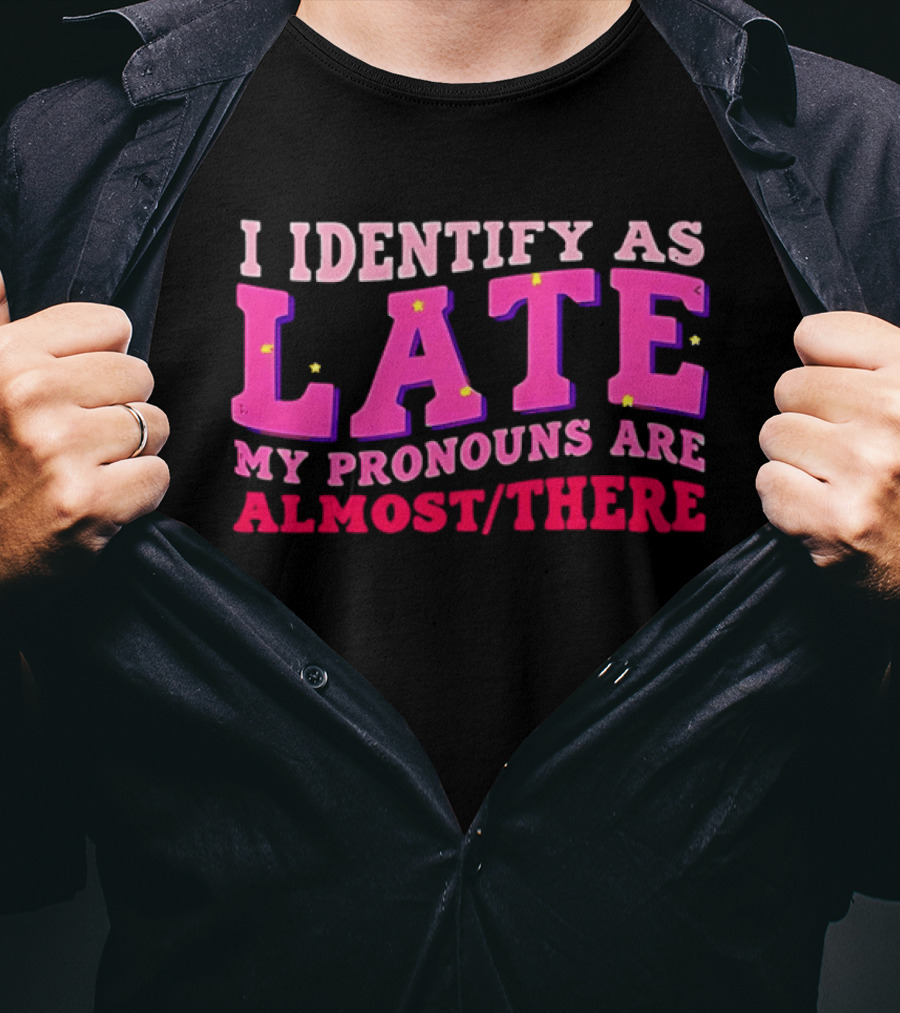 I Identify As Late My Pronouns Are Almost There Funny Punctuality T-Shirt