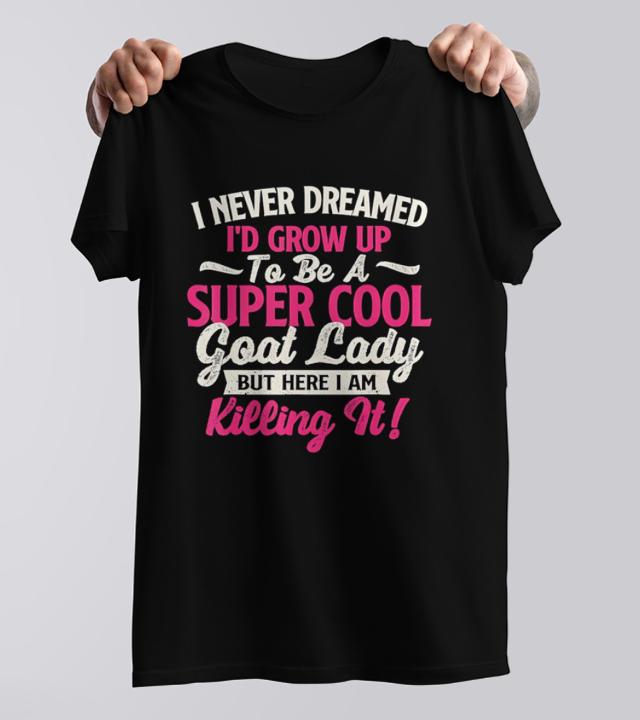 I Never Dreamed I'd Grow Up To Be A Super Cool Goat Lady But Here I Am Killing It T-Shirt