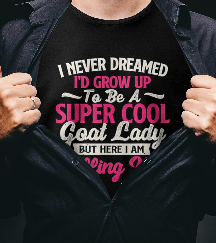 I Never Dreamed I'd Grow Up To Be A Super Cool Goat Lady But Here I Am Killing It T-Shirt