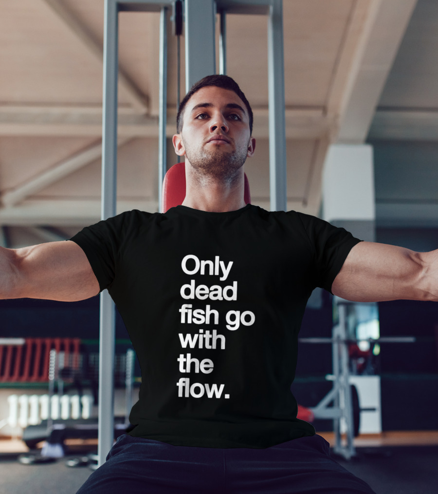 Only Dead Fish Go With The Flow Bold Text Motivation T-Shirt
