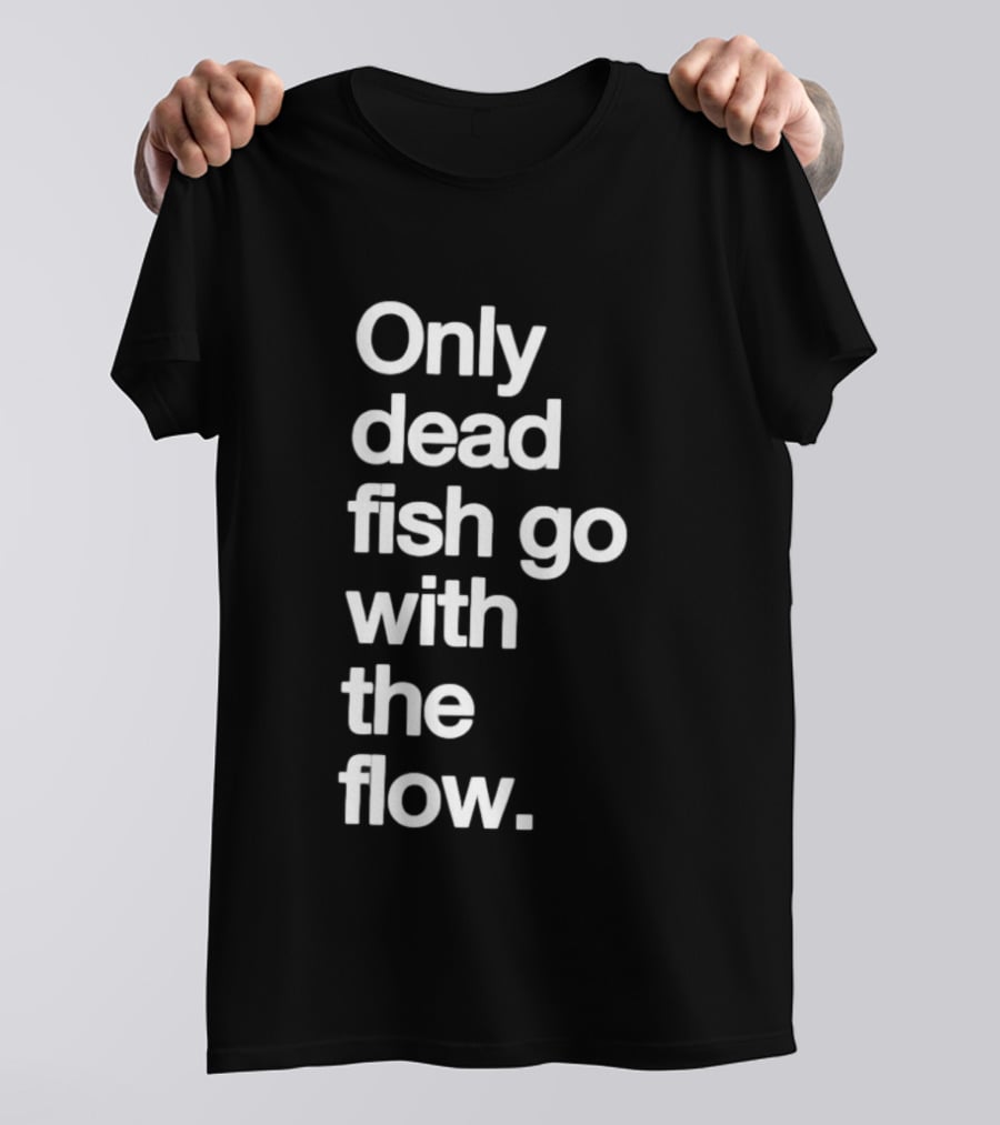 Only Dead Fish Go With The Flow Bold Text Motivation T-Shirt