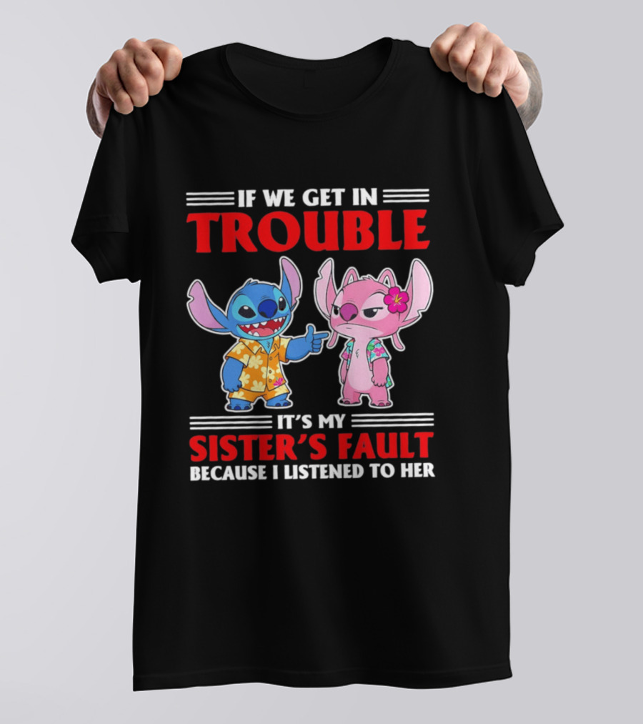 Stitch If We Get In Trouble It's My Sister's Fault Because I Listened To Her T-Shirt
