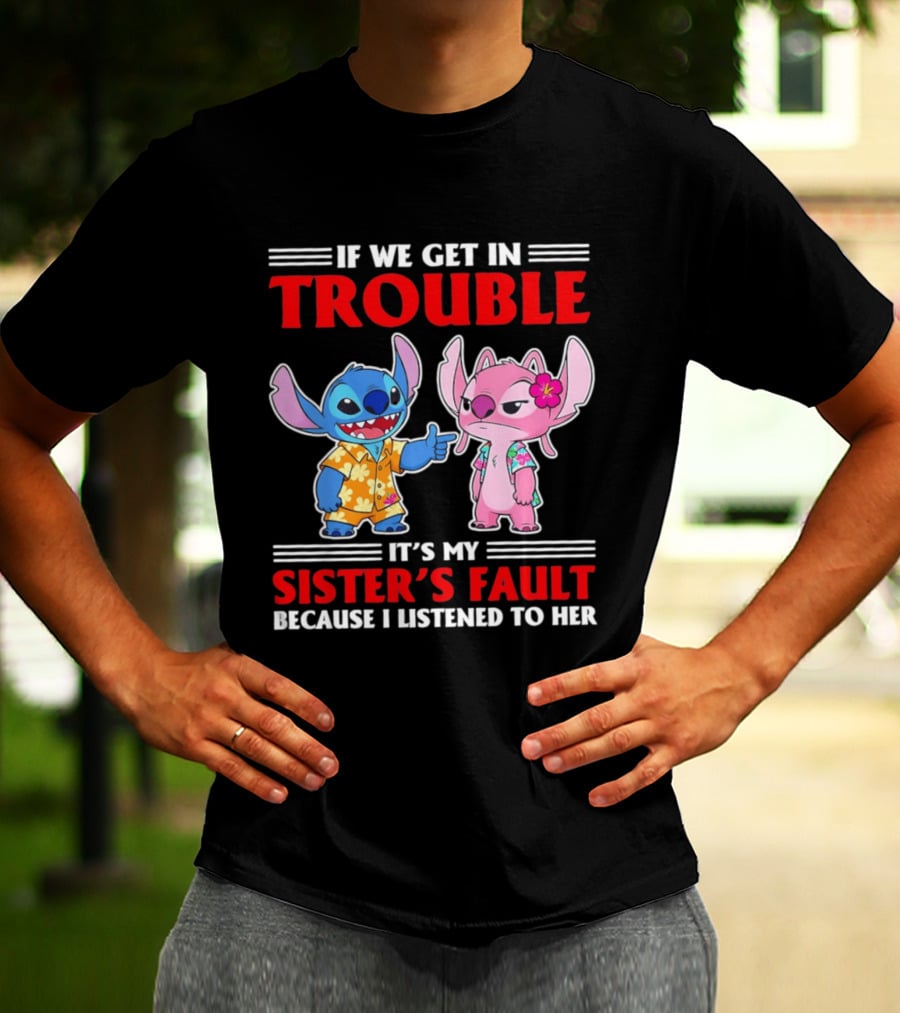 Stitch If We Get In Trouble It's My Sister's Fault Because I Listened To Her T-Shirt