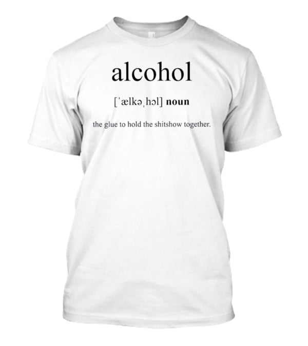 Alcohol Definition Noun Glue To Hold The Shitshow Together T-Shirt