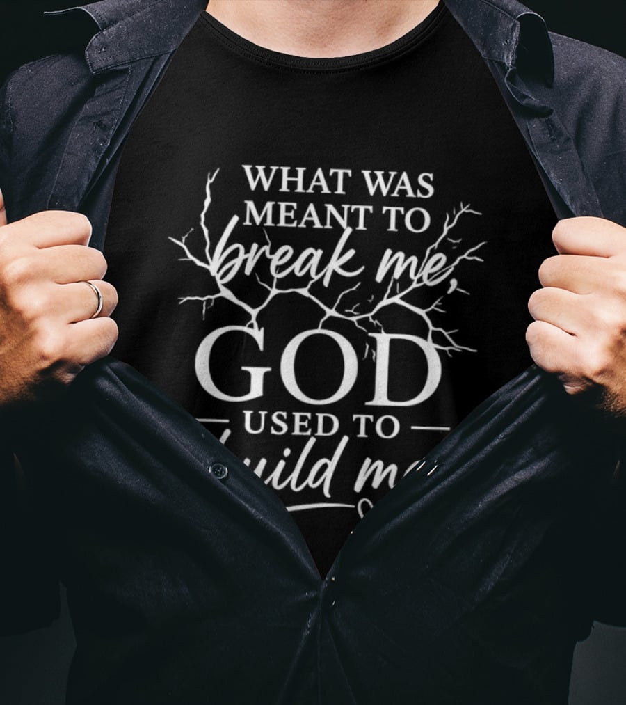 What Was Meant To Break Me God Used To Build Me T-Shirt