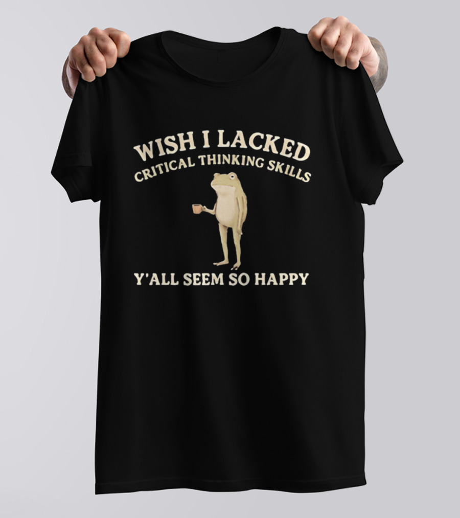 Wish I Lacked Critical Thinking Skills Y'all Seem So Happy Frog Holding Coffee Cup T-Shirt