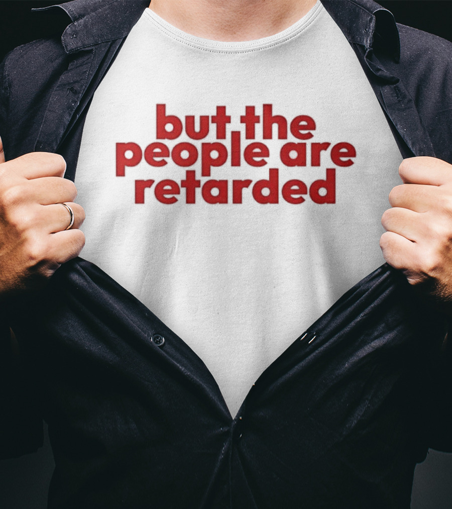 But The People Are Retarded Sarcastic Humorous T-Shirt
