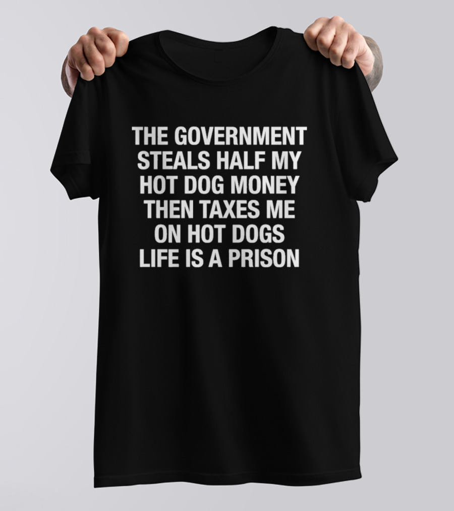 The Government Steals Half My Hot Dog Money Then Taxes Me On Hot Dogs Life Is A Prison T-Shirt