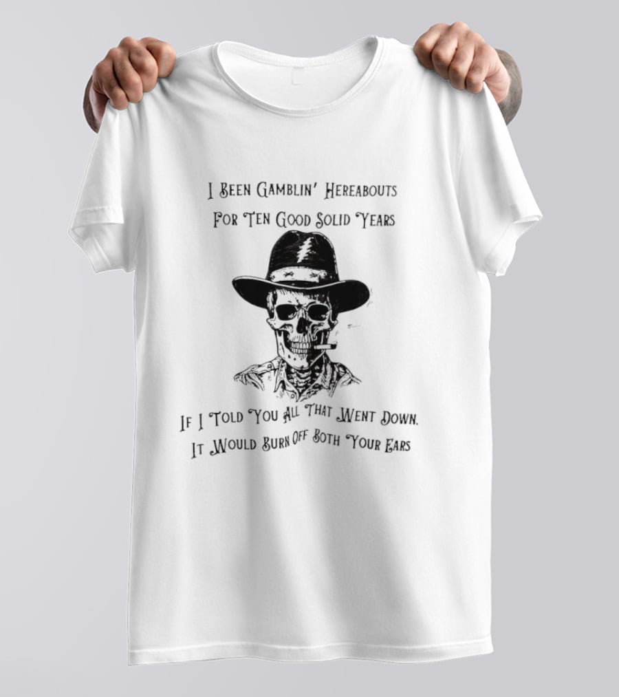Deadhead Gamblin Skeleton Ten Good Solid Years Burn Off Both Your Ears T-Shirt