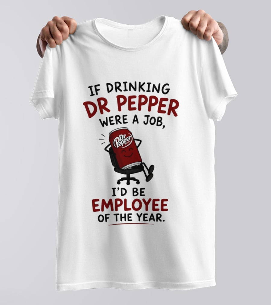 Dr Pepper If Drinking Were A Job I'd Be Employee Of The Year T-Shirt