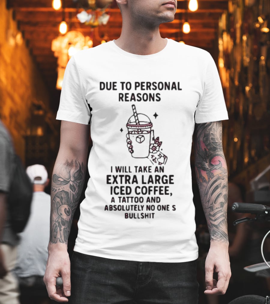 Due To Personal Reasons Extra Large Iced Coffee Tattoo Absolutely No One's Bullshit T-Shirt