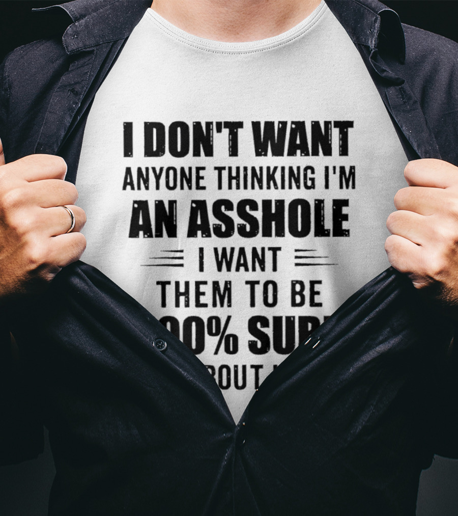 I Don't Want Anyone Thinking I'm An Asshole I Want Them To Be 100% Sure T-Shirt