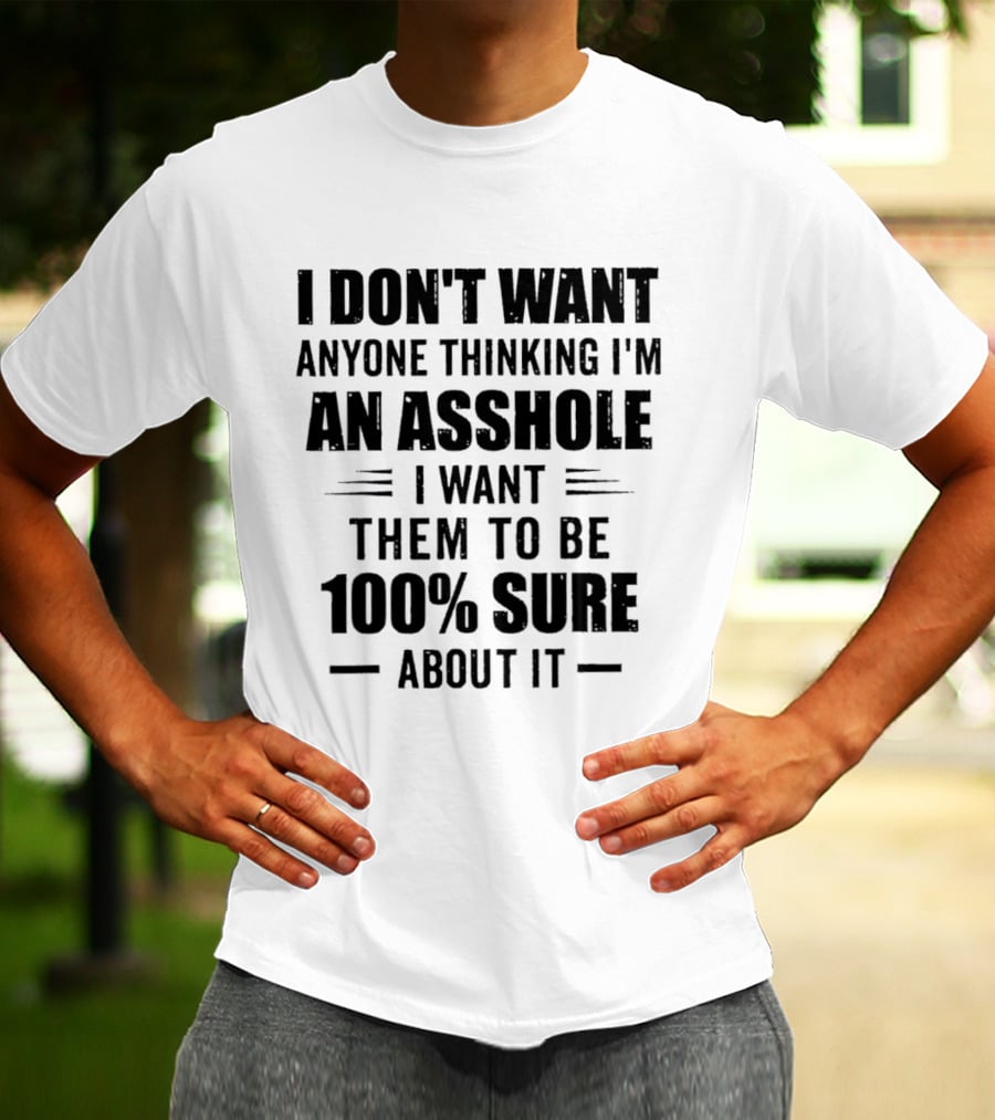 I Don't Want Anyone Thinking I'm An Asshole I Want Them To Be 100% Sure T-Shirt