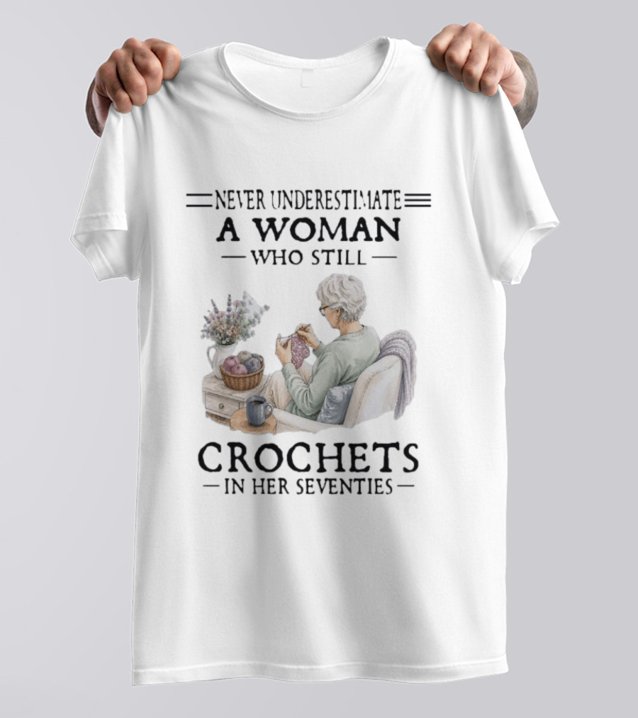 Never Underestimate A Woman Who Still Crochets In Her Seventies Cozy Crafting Senior Crocheter T-Shirt