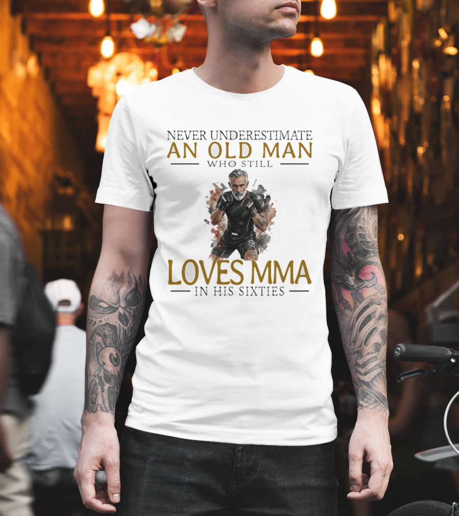 Never Underestimate An Old Man Who Still Loves MMA In His Sixties T-Shirt