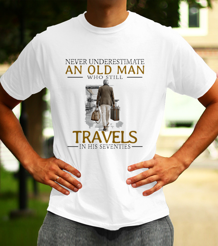 Never Underestimate An Old Man Who Still Travels In His Seventies T-Shirt