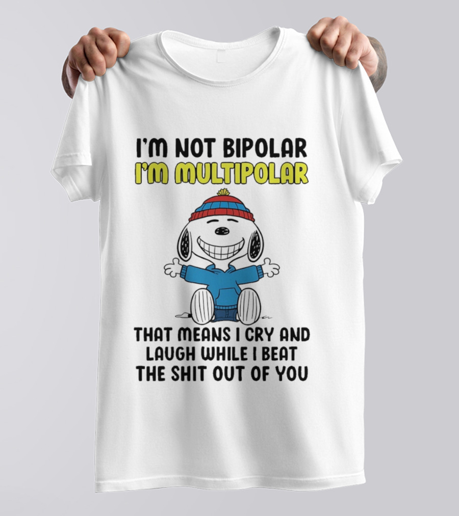 I'm Not Bipolar I'm Multipolar That Means I Cry And Laugh While I Beat The Shit Out Of You T-Shirt