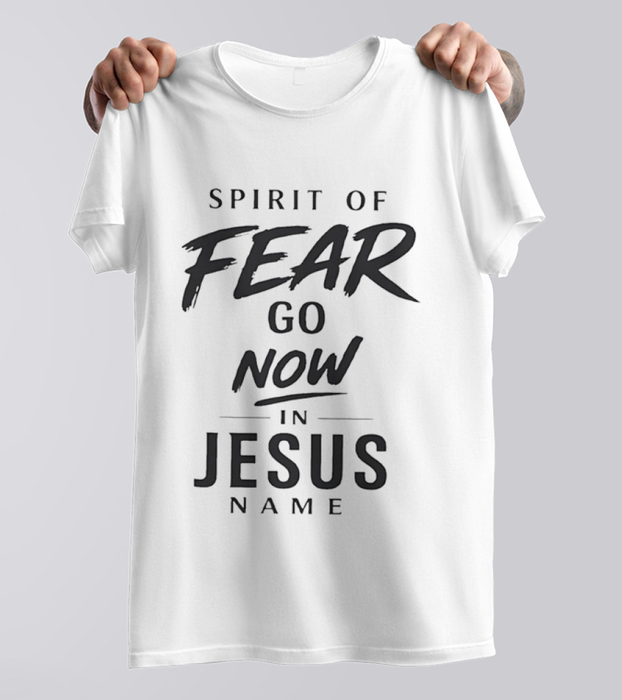 Spirit Of Fear Go Now In Jesus Name Faith T-Shirt