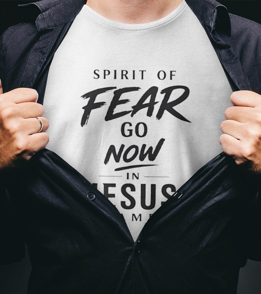 Spirit Of Fear Go Now In Jesus Name Faith T-Shirt