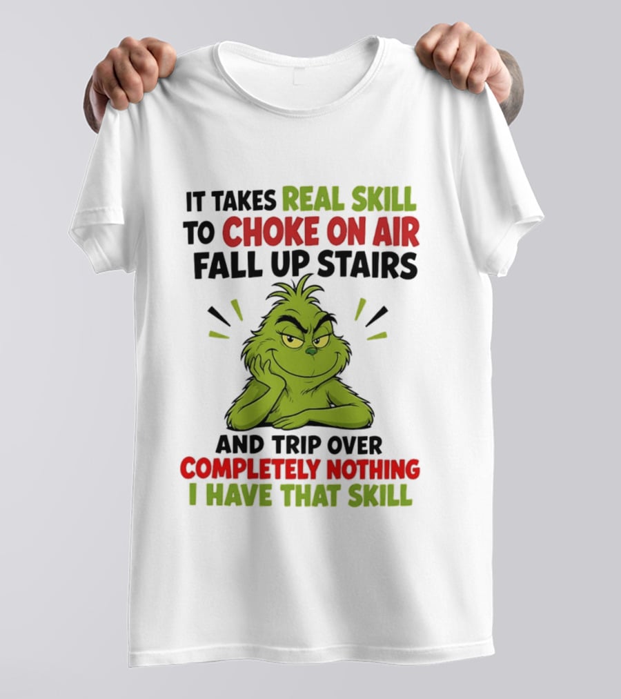 The Grinch Real Skill To Choke On Air Fall Up Stairs And Trip Over Completely Nothing I Have That Skill T-Shirt