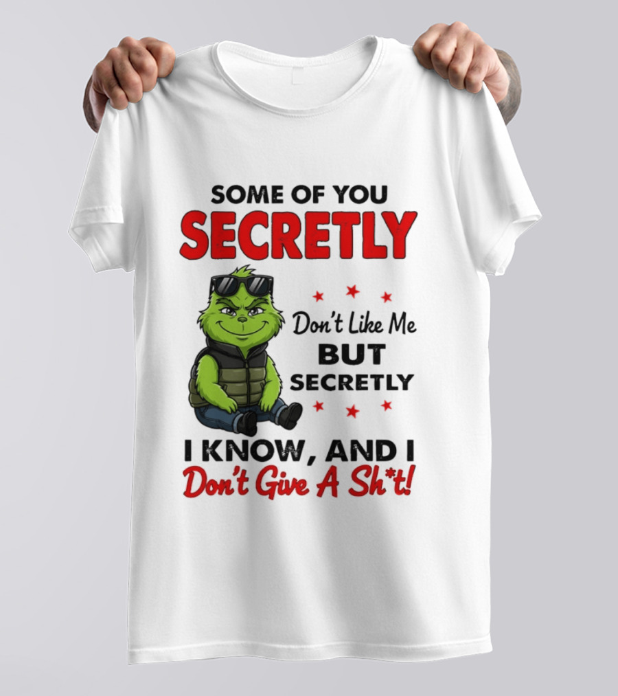 Some Of You Secretly Don't Like Me But Secretly I Know And I Don't Give A Shit Grinch T-Shirt